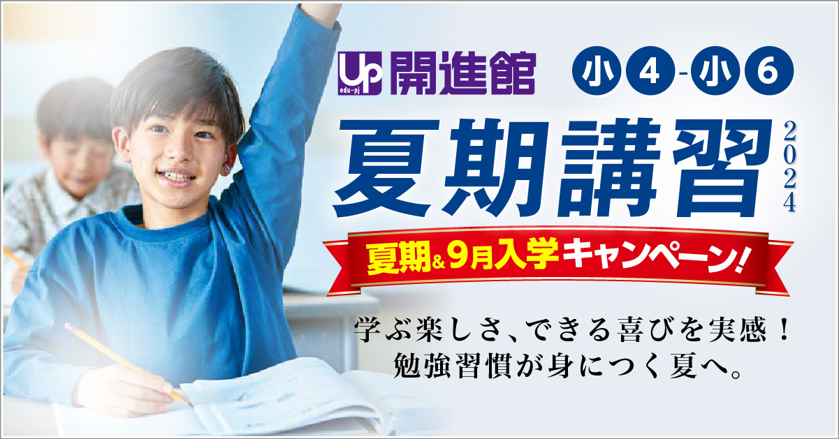 小4～小6の夏期講習｜小学生・中学生 高校受験指導 開進館 ｜西宮市・宝塚市・尼崎市・伊丹市・三田市・川西市・神戸市・芦屋市・豊中市・吹田市・箕面市の学習塾｜アップ教育企画