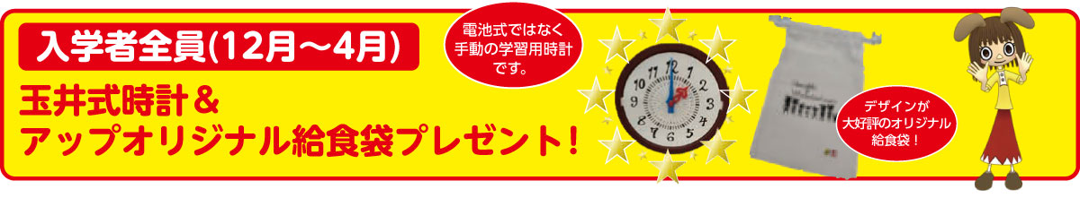 入学者全員（12月～ 4月）玉井式時計＆アップオリジナル給食袋プレゼント！